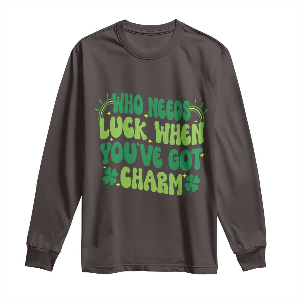 Funny St. Patrick's Day Long Sleeve Shirt Who Needs Luck When You're Got Charm