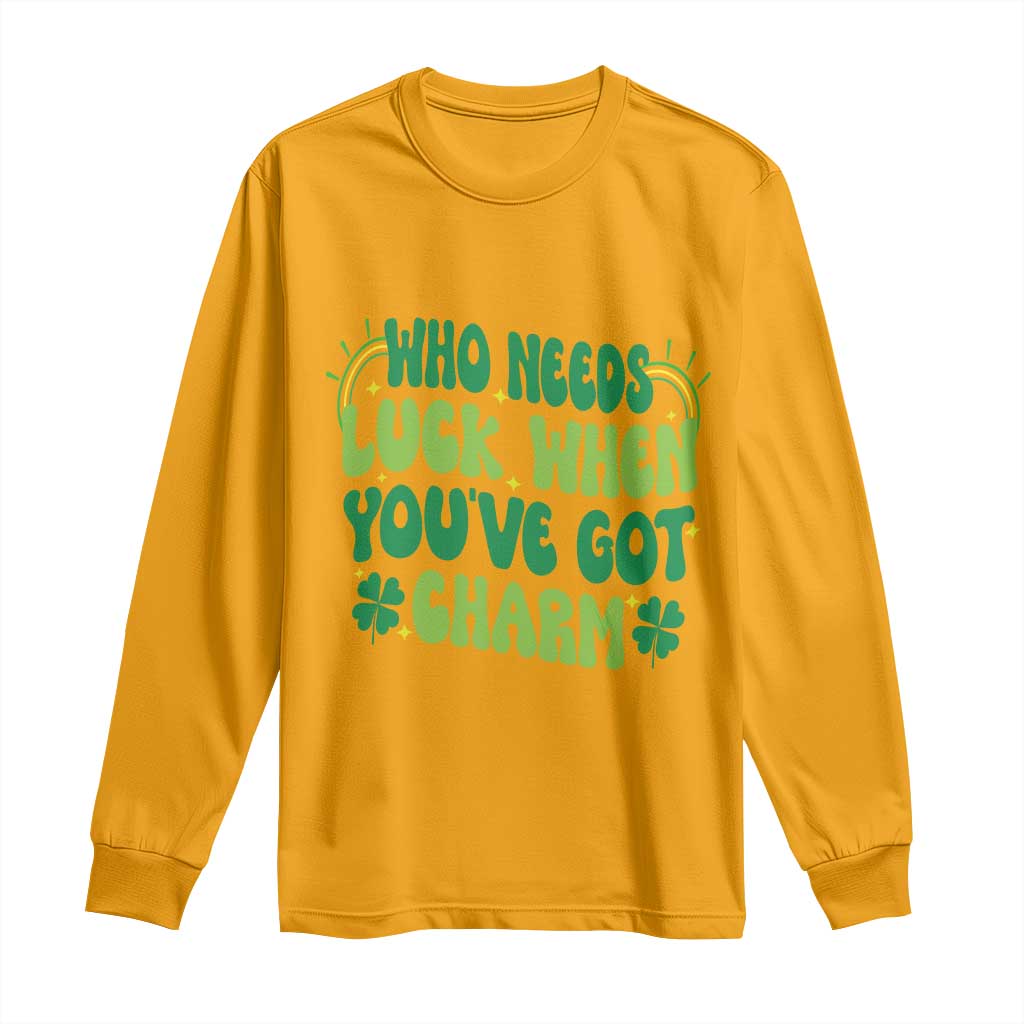 Funny St. Patrick's Day Long Sleeve Shirt Who Needs Luck When You're Got Charm