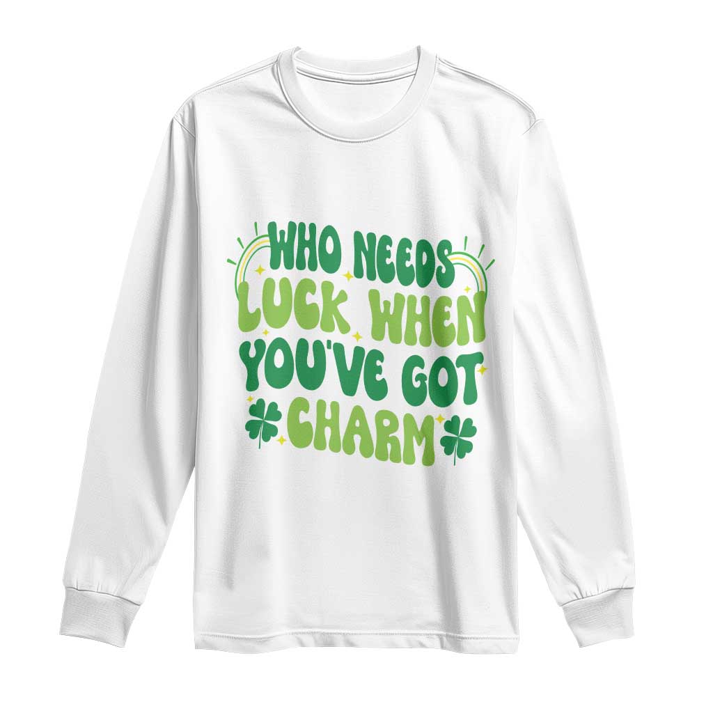 Funny St. Patrick's Day Long Sleeve Shirt Who Needs Luck When You're Got Charm