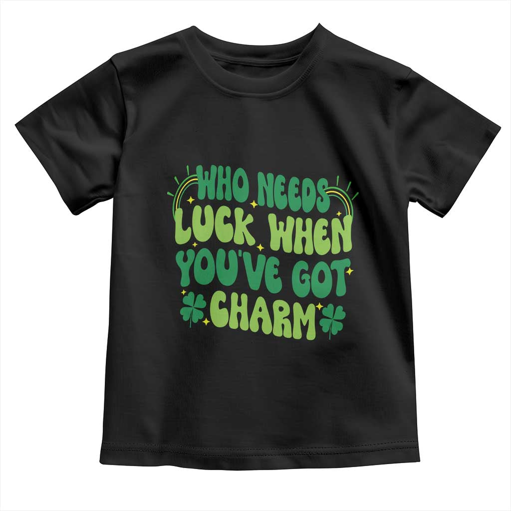 Funny St. Patrick's Day Toddler T Shirt Who Needs Luck When You're Got Charm