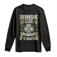 Funny St. Patrick's Day Long Sleeve Shirt Shenanigans Because Life Is More Fun When You Are Up To Something