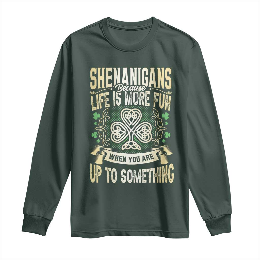 Funny St. Patrick's Day Long Sleeve Shirt Shenanigans Because Life Is More Fun When You Are Up To Something
