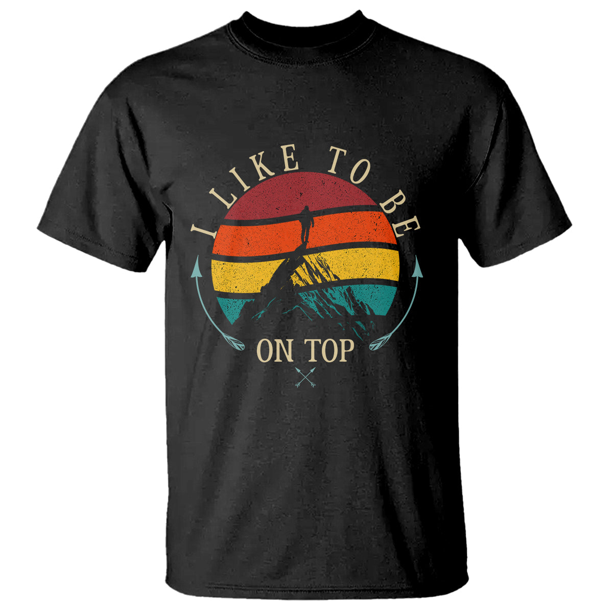 Mountain Climber T Shirt I Like To Be On Top Adventure Hiking - Wonder Print Shop