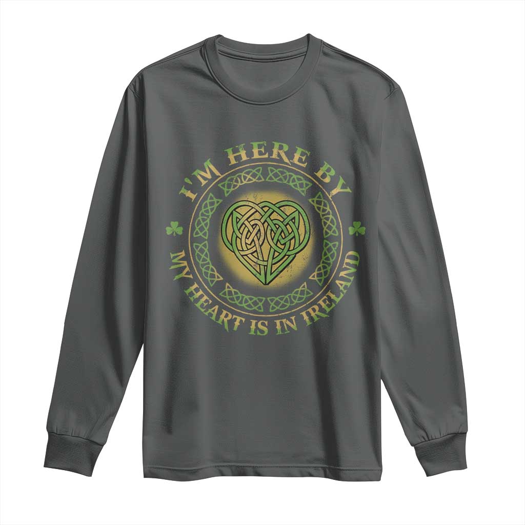 Irish Pride Long Sleeve Shirt I May Be Here But My Heart Is In Ireland