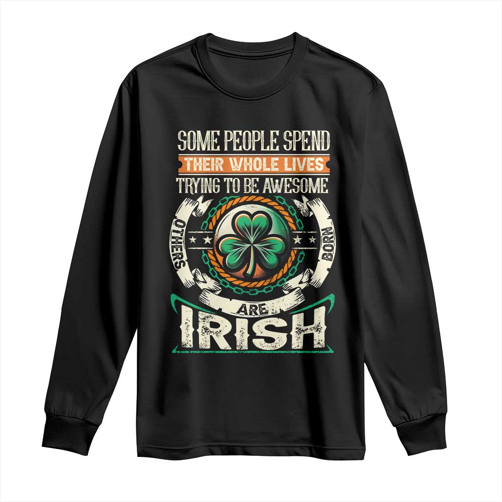 Irish Pride Long Sleeve Shirt Some People Spend Their Whole Lives Trying To Be Awesome Others Are Born Irish TS09