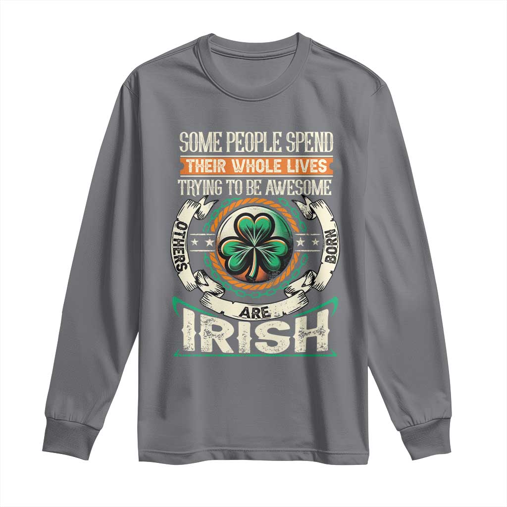 Irish Pride Long Sleeve Shirt Some People Spend Their Whole Lives Trying To Be Awesome Others Are Born Irish TS09