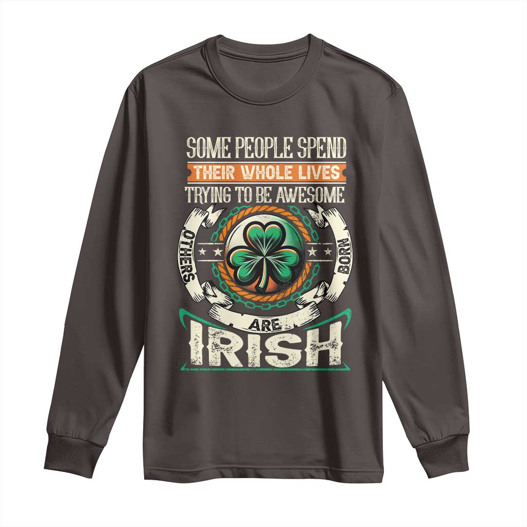 Irish Pride Long Sleeve Shirt Some People Spend Their Whole Lives Trying To Be Awesome Others Are Born Irish TS09