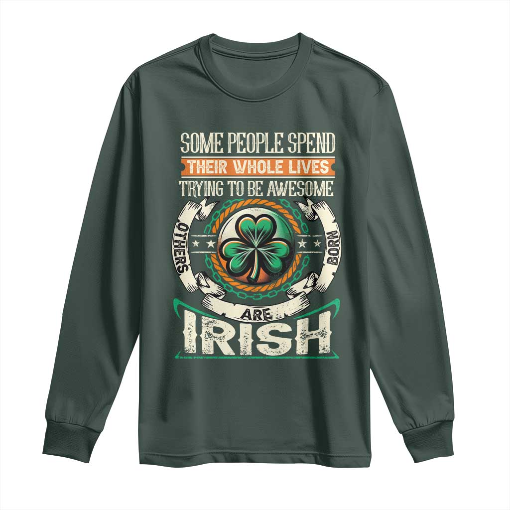 Irish Pride Long Sleeve Shirt Some People Spend Their Whole Lives Trying To Be Awesome Others Are Born Irish TS09