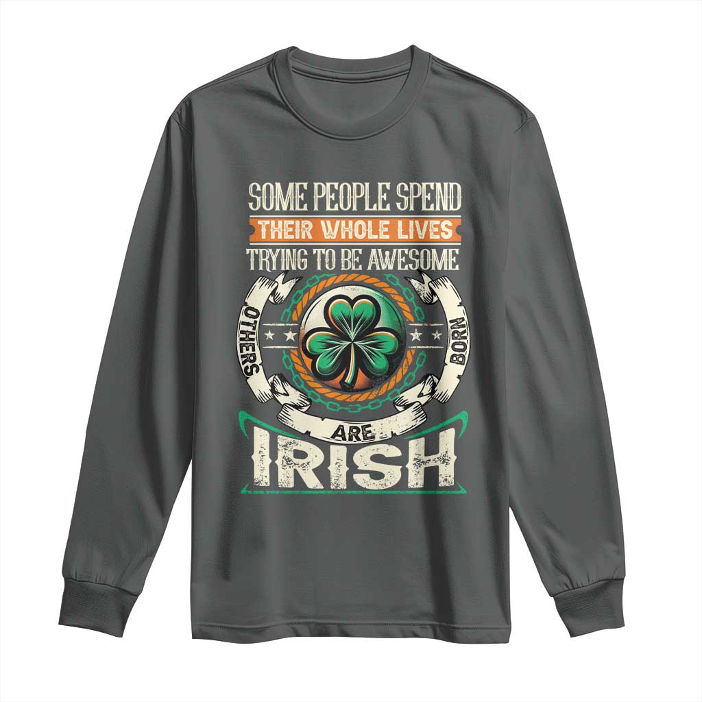 Irish Pride Long Sleeve Shirt Some People Spend Their Whole Lives Trying To Be Awesome Others Are Born Irish TS09