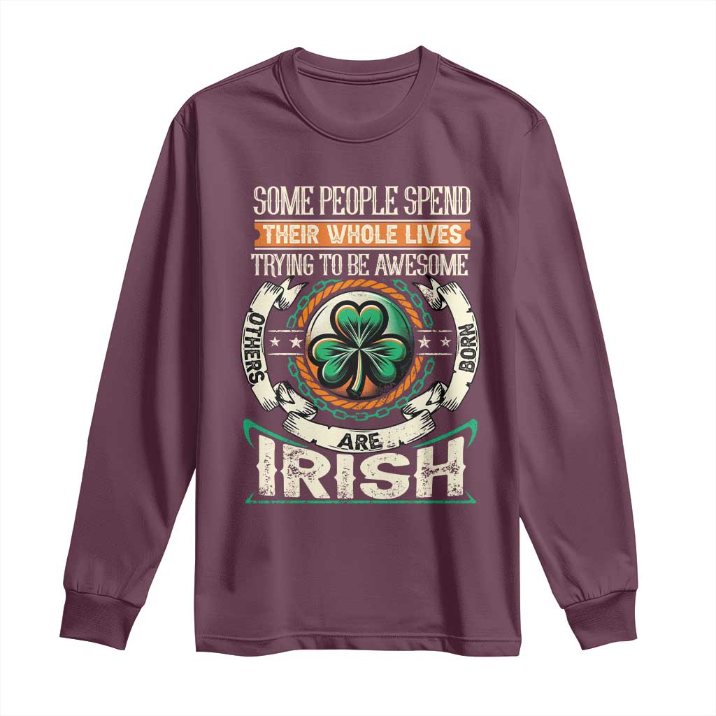 Irish Pride Long Sleeve Shirt Some People Spend Their Whole Lives Trying To Be Awesome Others Are Born Irish TS09