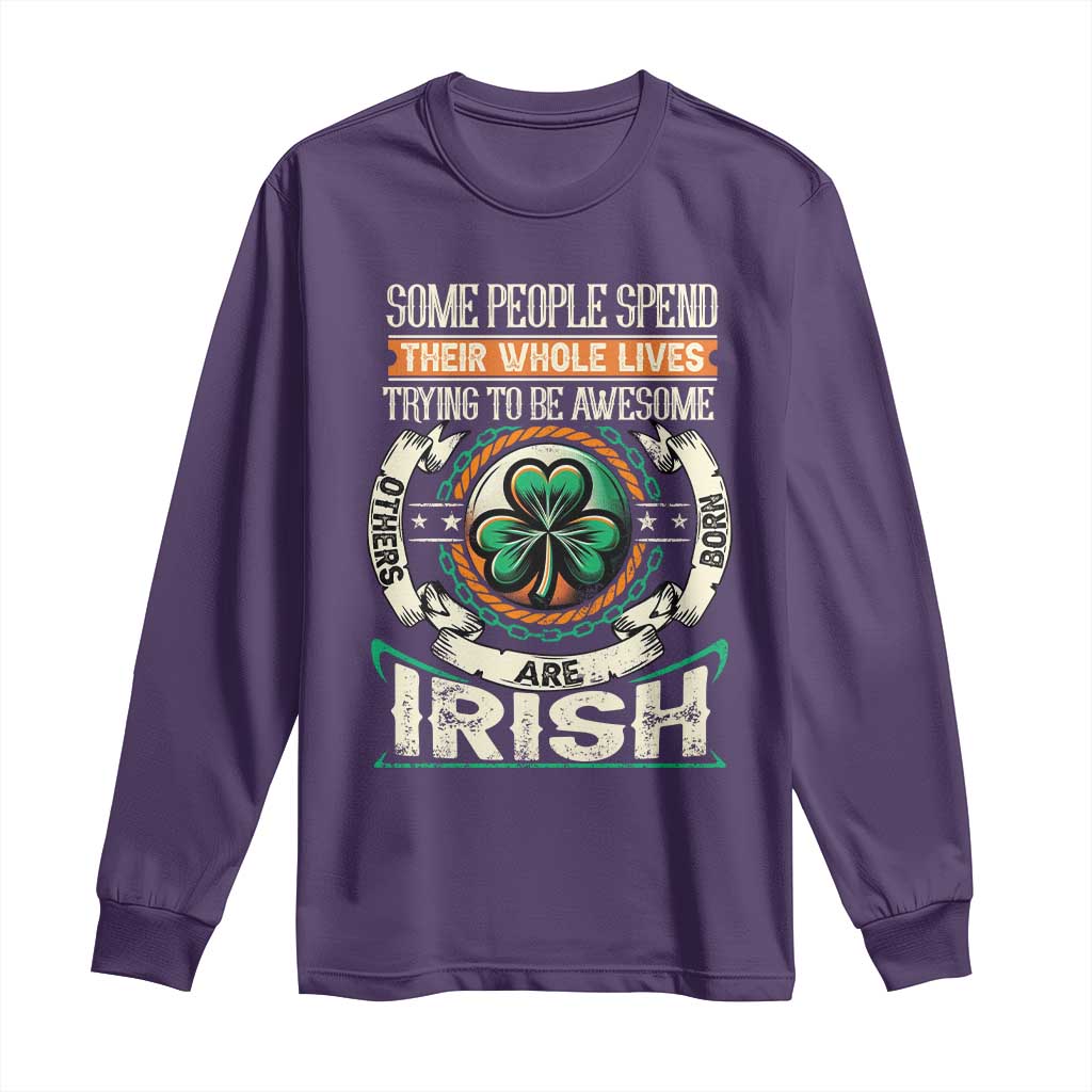 Irish Pride Long Sleeve Shirt Some People Spend Their Whole Lives Trying To Be Awesome Others Are Born Irish TS09