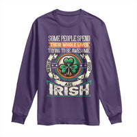 Irish Pride Long Sleeve Shirt Some People Spend Their Whole Lives Trying To Be Awesome Others Are Born Irish TS09