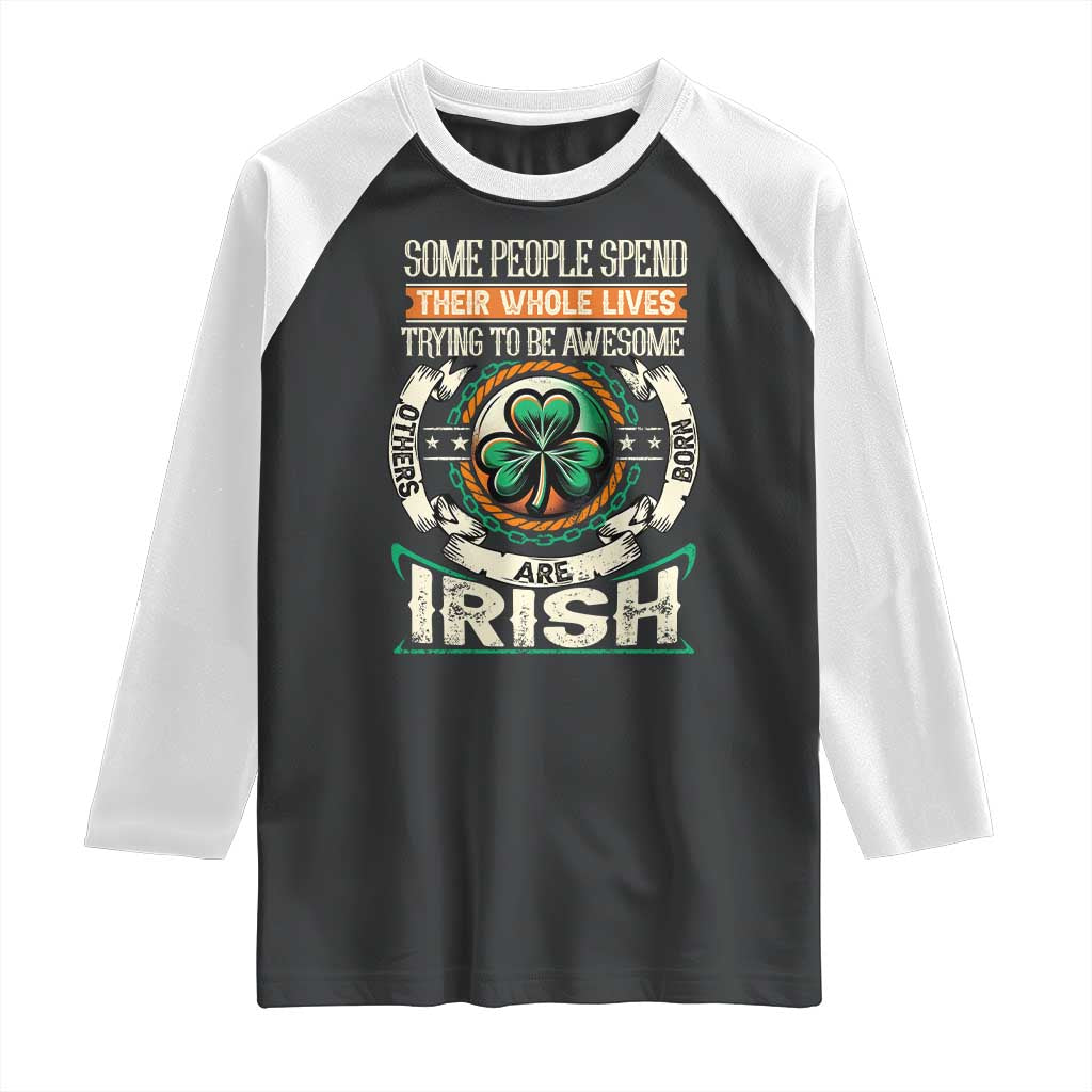 Irish Pride Raglan Shirt Some People Spend Their Whole Lives Trying To Be Awesome Others Are Born Irish TS09