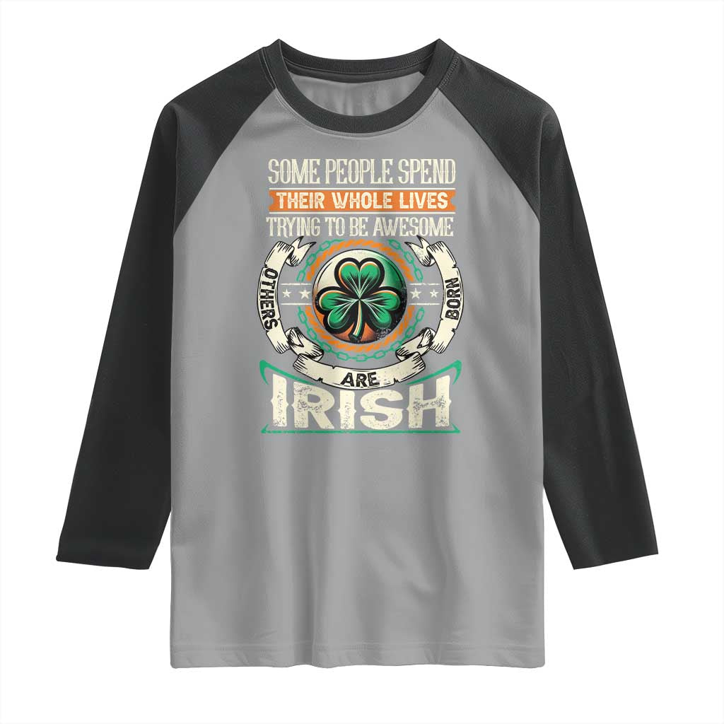 Irish Pride Raglan Shirt Some People Spend Their Whole Lives Trying To Be Awesome Others Are Born Irish TS09