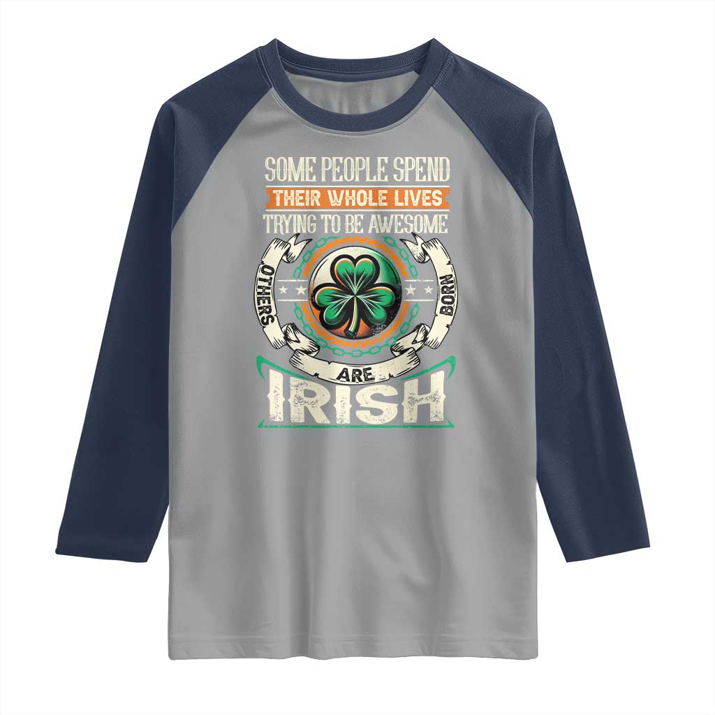 Irish Pride Raglan Shirt Some People Spend Their Whole Lives Trying To Be Awesome Others Are Born Irish TS09