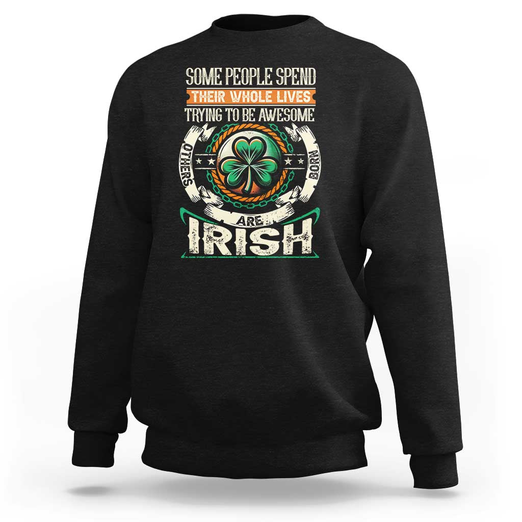 Irish Pride Sweatshirt Some People Spend Their Whole Lives Trying To Be Awesome Others Are Born Irish TS09