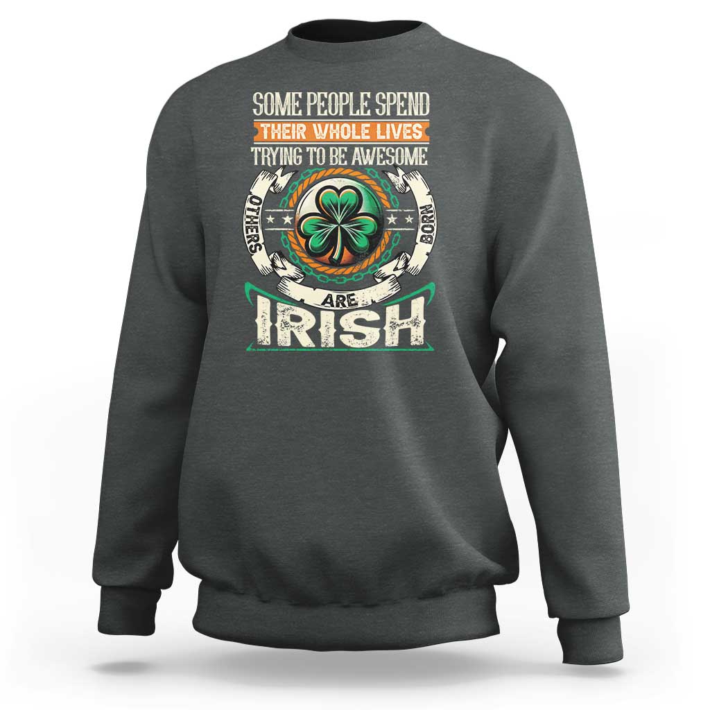 Irish Pride Sweatshirt Some People Spend Their Whole Lives Trying To Be Awesome Others Are Born Irish TS09