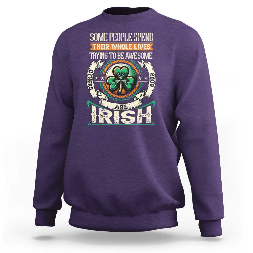 Irish Pride Sweatshirt Some People Spend Their Whole Lives Trying To Be Awesome Others Are Born Irish TS09