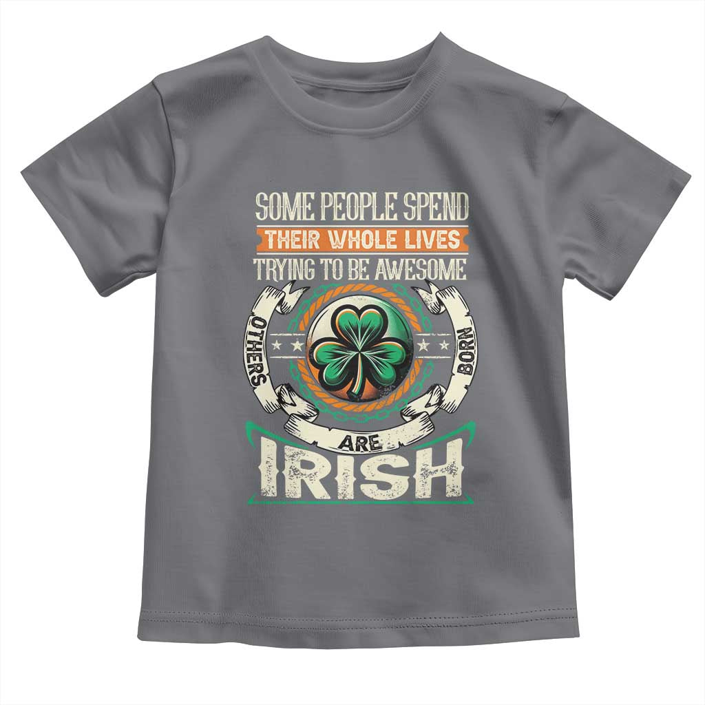 Irish Pride Toddler T Shirt Some People Spend Their Whole Lives Trying To Be Awesome Others Are Born Irish TS09