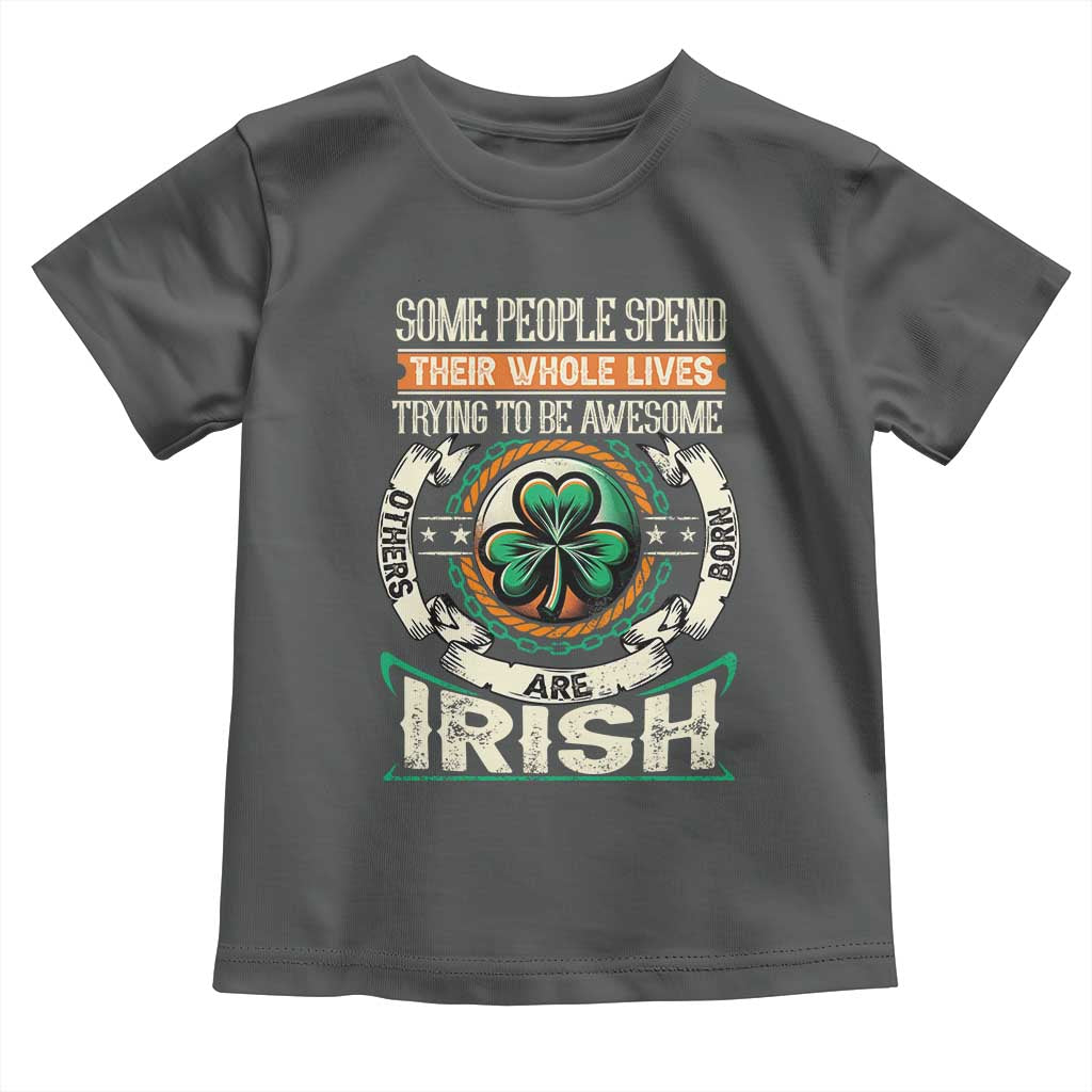 Irish Pride Toddler T Shirt Some People Spend Their Whole Lives Trying To Be Awesome Others Are Born Irish TS09