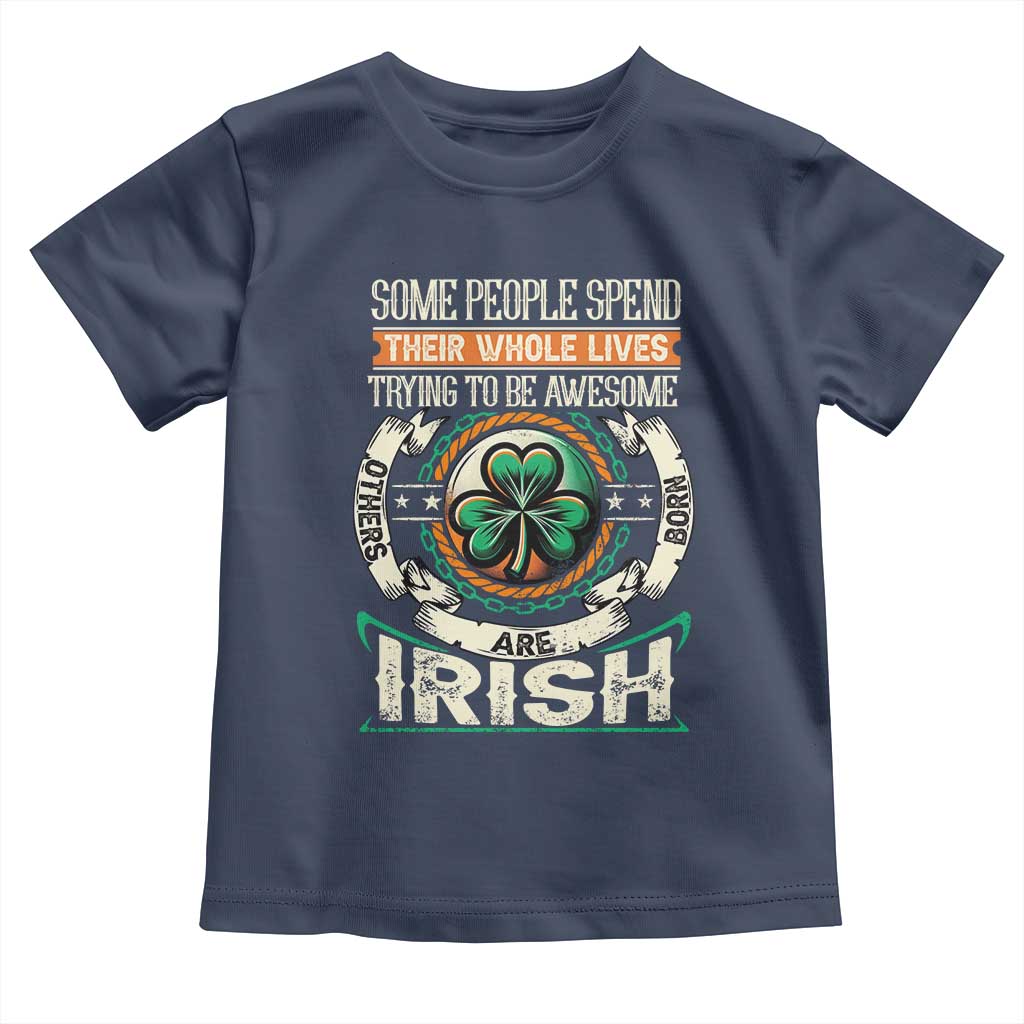 Irish Pride Toddler T Shirt Some People Spend Their Whole Lives Trying To Be Awesome Others Are Born Irish TS09