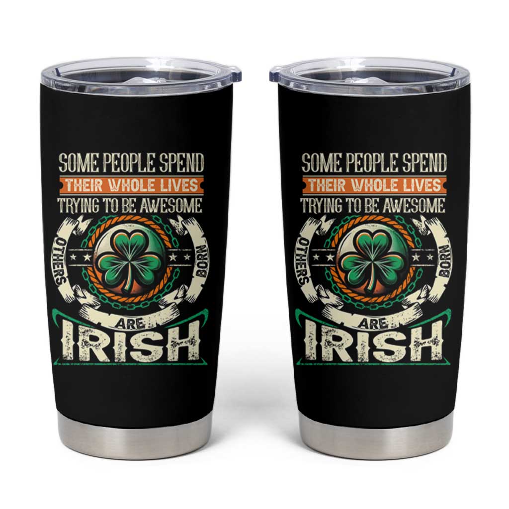 Irish Pride Tumbler Cup Some People Spend Their Whole Lives Trying To Be Awesome Others Are Born Irish TS09