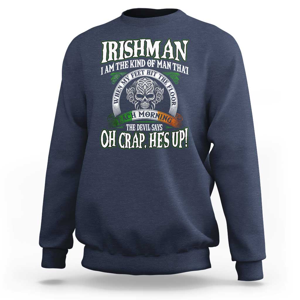 Funny Irishman Sweatshirt When My Feet Hit The Floor Each Morning The Devil Says Oh Crap He's Up