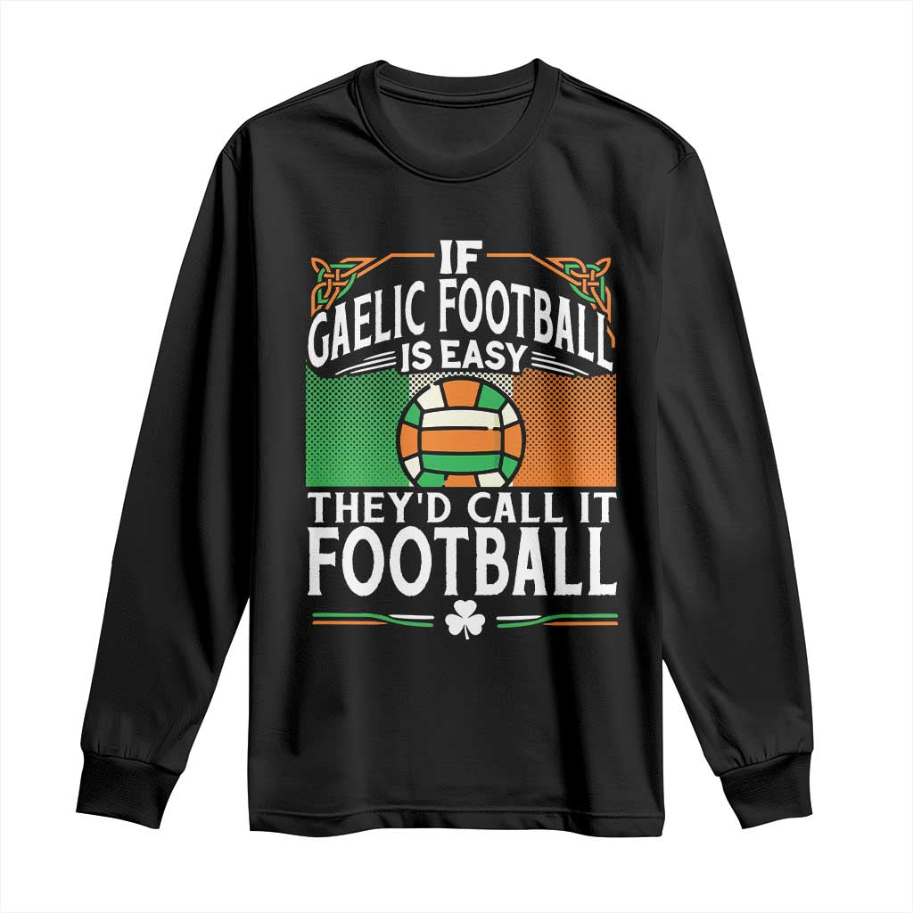 Funny Gaelic Football Long Sleeve Shirt If Gaelic Football Was Easy They's Call It Football