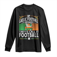 Funny Gaelic Football Long Sleeve Shirt If Gaelic Football Was Easy They's Call It Football