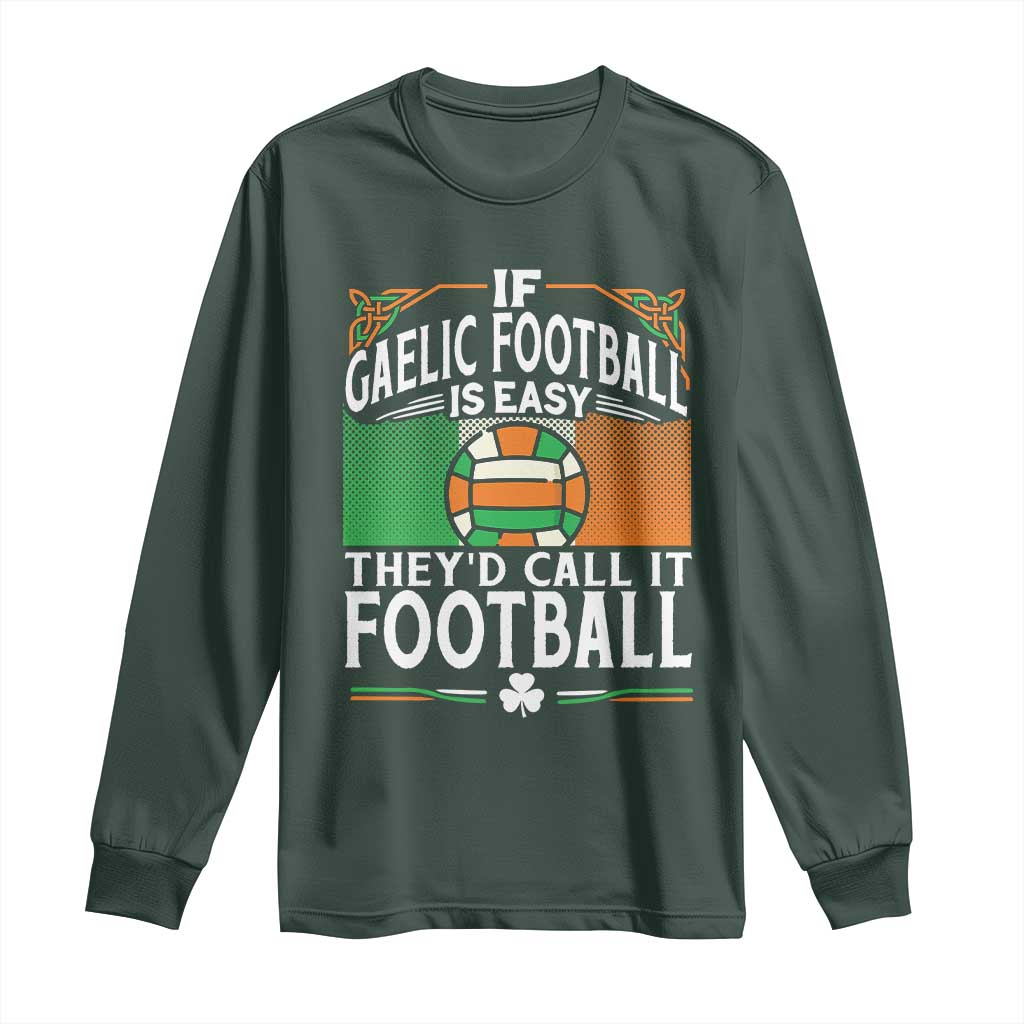 Funny Gaelic Football Long Sleeve Shirt If Gaelic Football Was Easy They's Call It Football