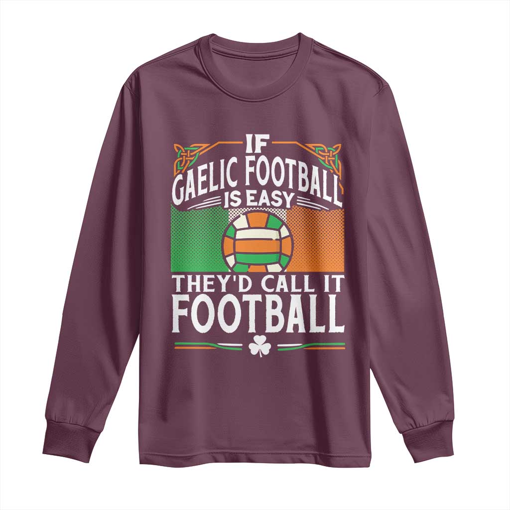 Funny Gaelic Football Long Sleeve Shirt If Gaelic Football Was Easy They's Call It Football