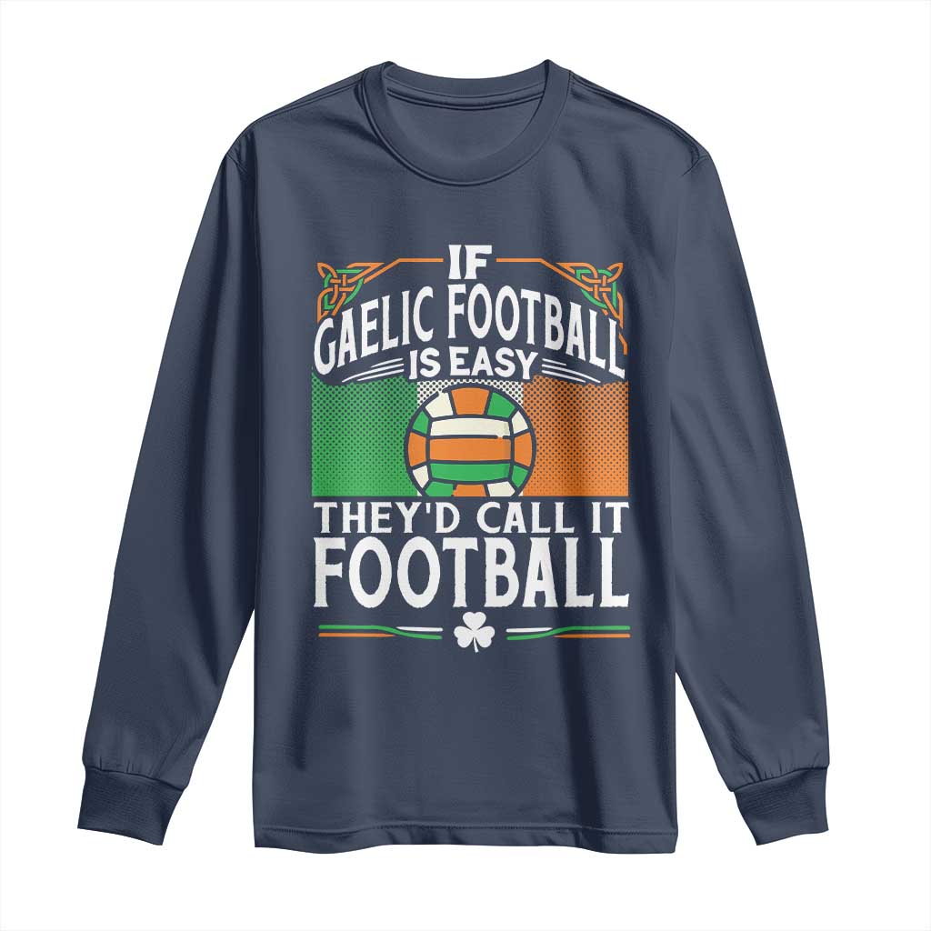 Funny Gaelic Football Long Sleeve Shirt If Gaelic Football Was Easy They's Call It Football