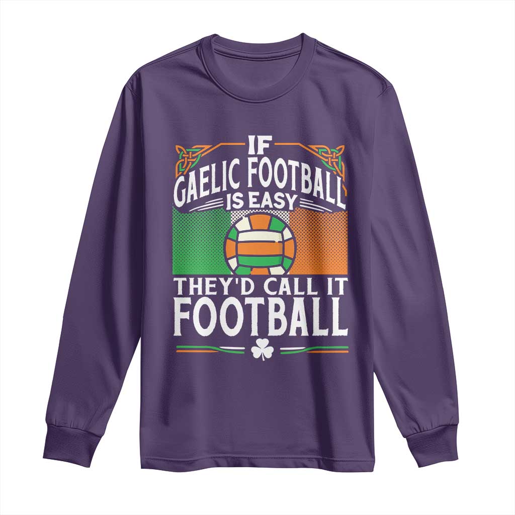 Funny Gaelic Football Long Sleeve Shirt If Gaelic Football Was Easy They's Call It Football