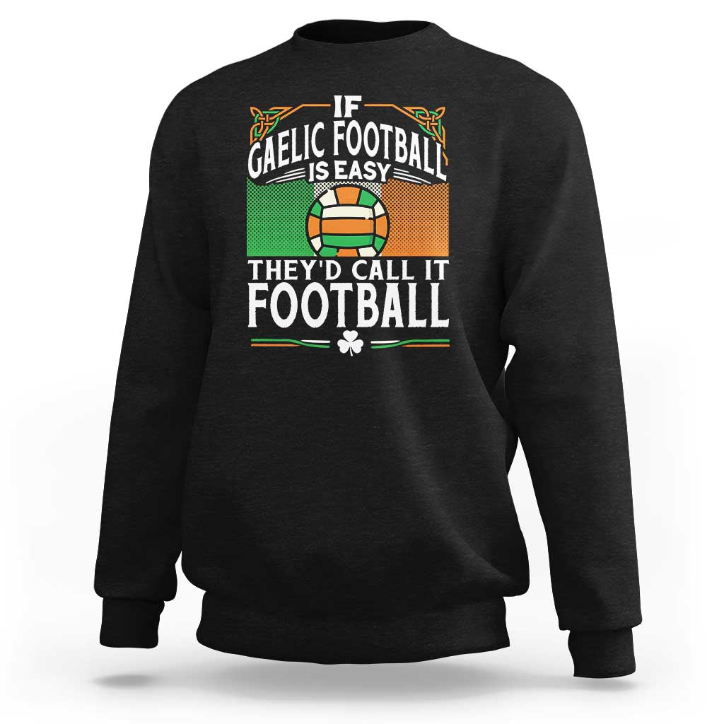 Funny Gaelic Football Sweatshirt If Gaelic Football Was Easy They's Call It Football