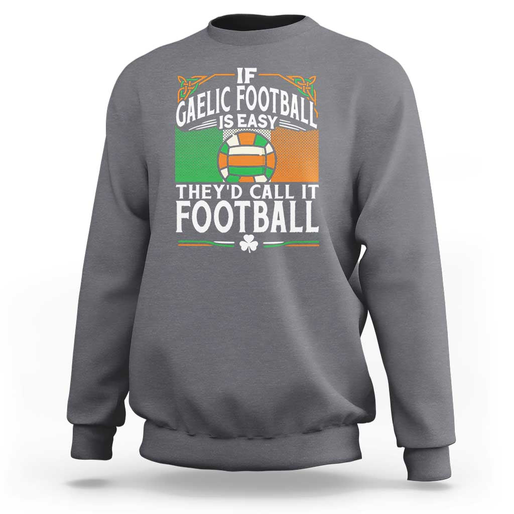 Funny Gaelic Football Sweatshirt If Gaelic Football Was Easy They's Call It Football