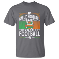 Funny Gaelic Football T Shirt If Gaelic Football Was Easy They's Call It Football