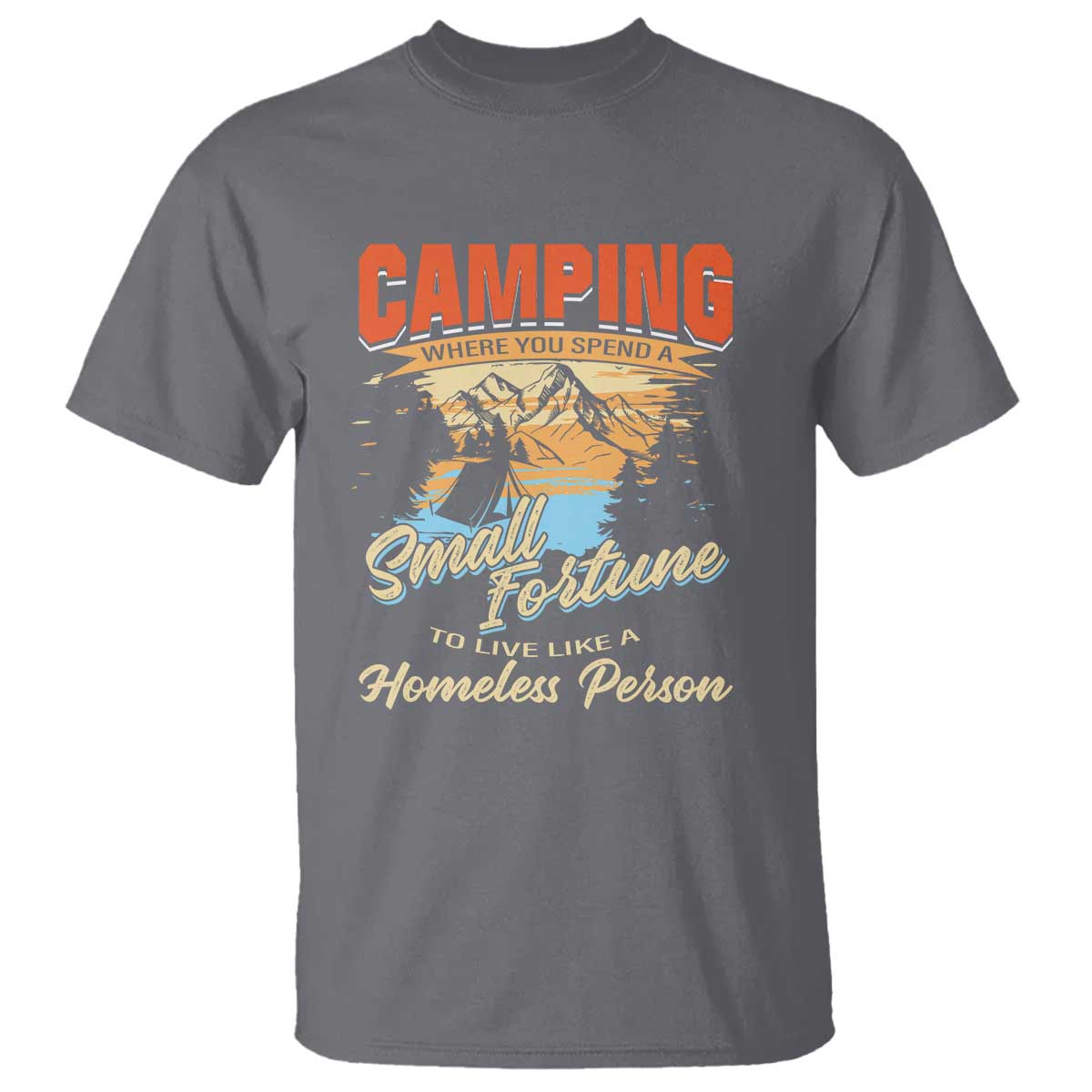 Camping T Shirt Where You Spend A Small Fortune To Live Like A Homeless Person - Wonder Print Shop
