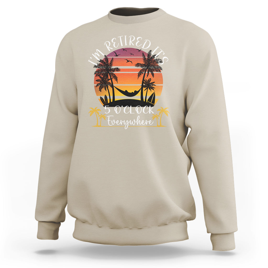 It's 5 O'Clock Everywhere I'm Retired Retirement At Beach Sunset Summer Sweatshirt - Wonder Print Shop