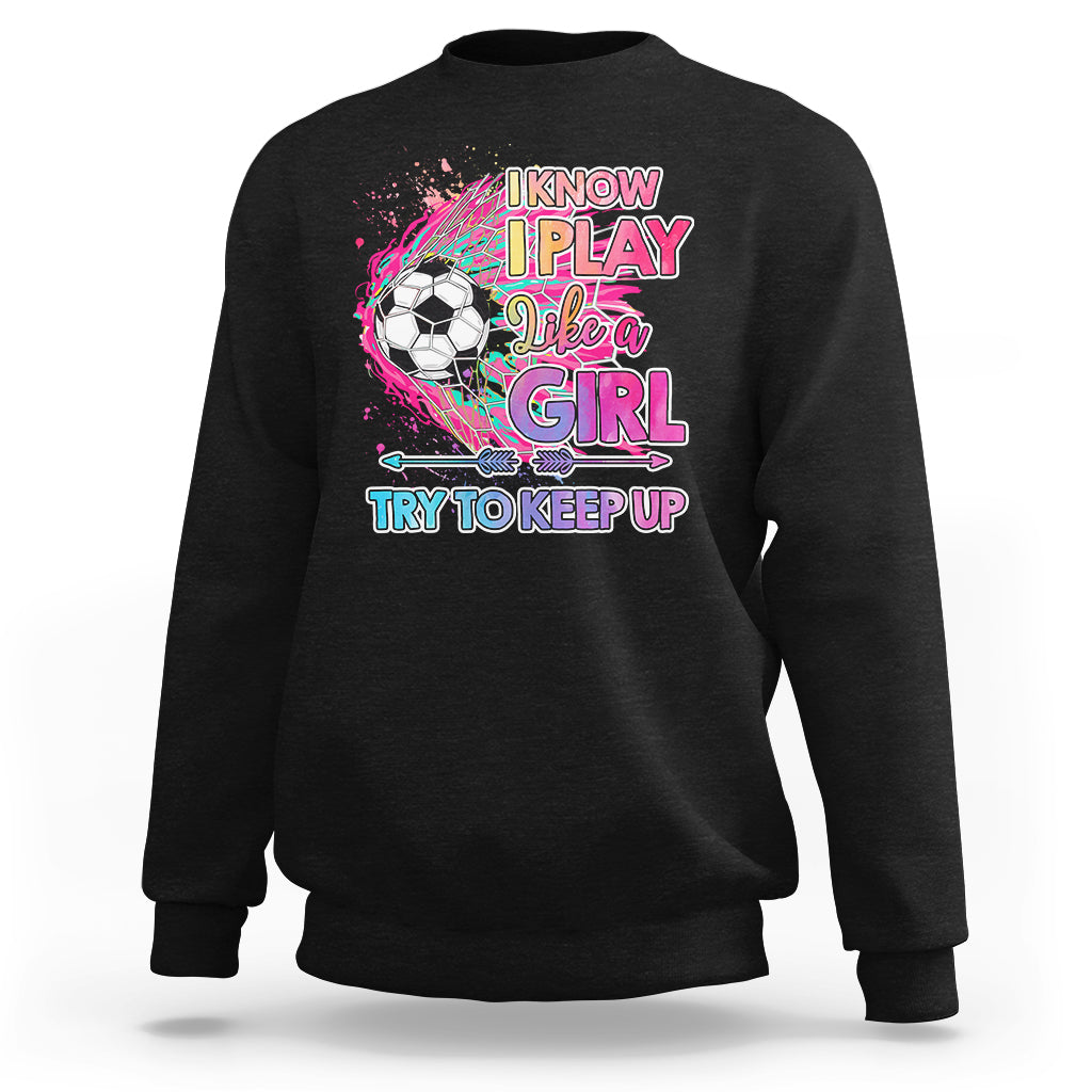 Soccer Sweatshirt I Know I Play Like A Girl Soccer Pink Power - Wonder Print Shop