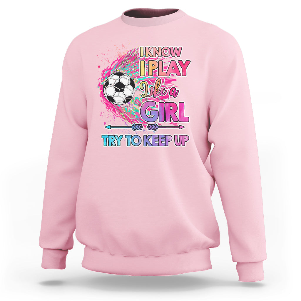Soccer Sweatshirt I Know I Play Like A Girl Soccer Pink Power - Wonder Print Shop