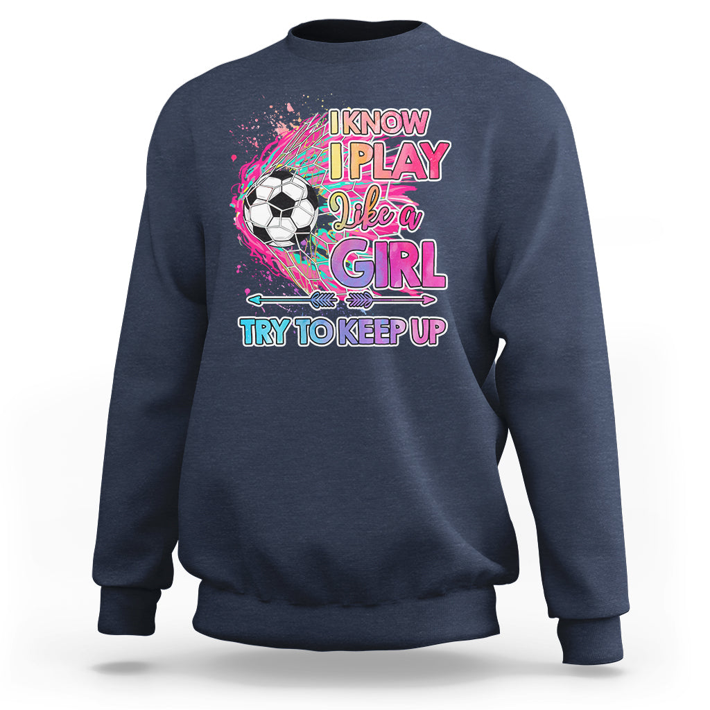 Soccer Sweatshirt I Know I Play Like A Girl Soccer Pink Power - Wonder Print Shop