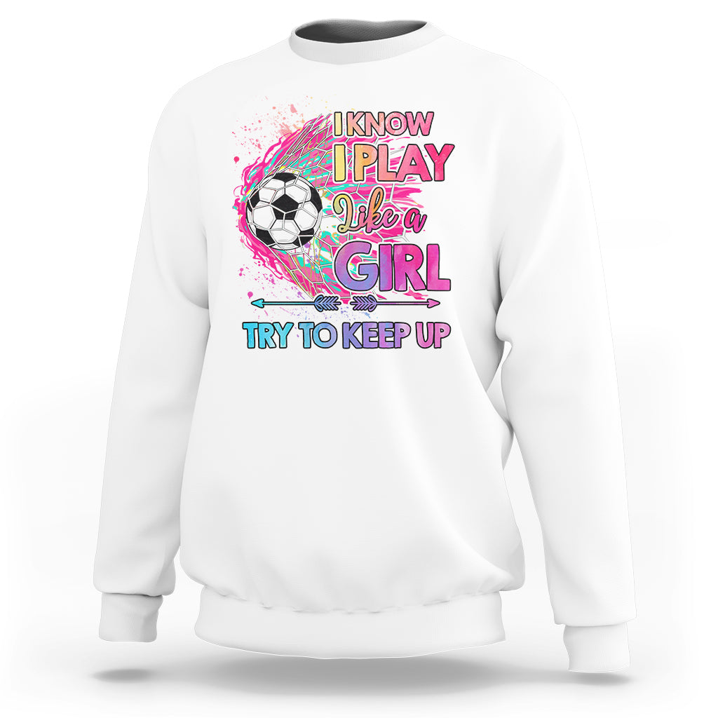 Soccer Sweatshirt I Know I Play Like A Girl Soccer Pink Power - Wonder Print Shop
