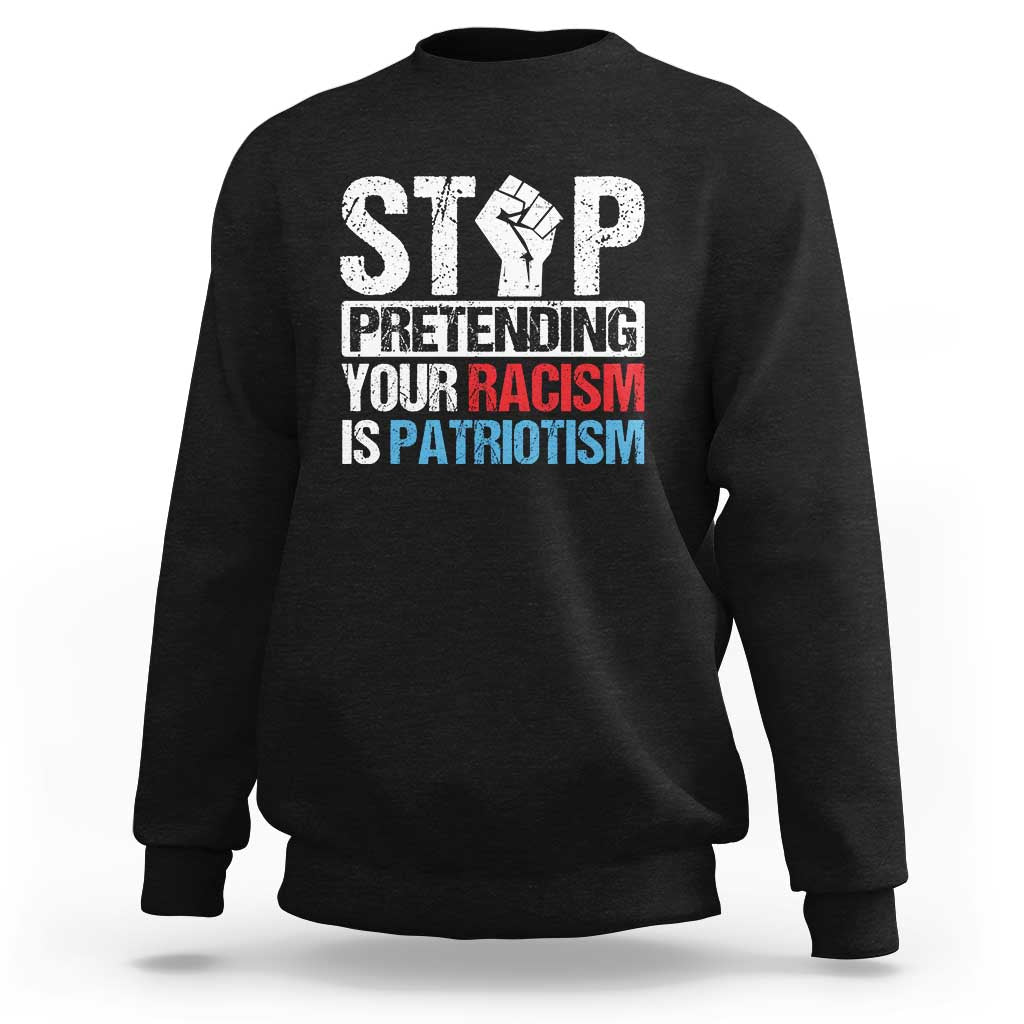 Stop Pretending Your Racism is Patriotism Sweatshirt - Wonder Print Shop