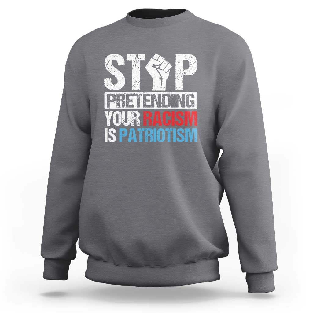 Stop Pretending Your Racism is Patriotism Sweatshirt - Wonder Print Shop