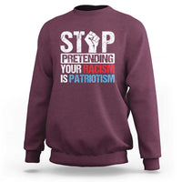Stop Pretending Your Racism is Patriotism Sweatshirt - Wonder Print Shop