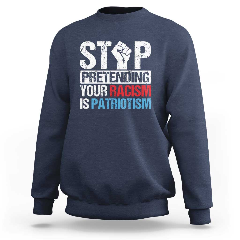 Stop Pretending Your Racism is Patriotism Sweatshirt - Wonder Print Shop