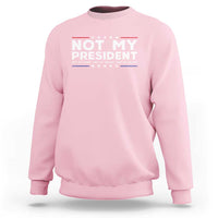 Not My President Not My Voice Not My Value Not My Beliefs Sweatshirt - Wonder Print Shop
