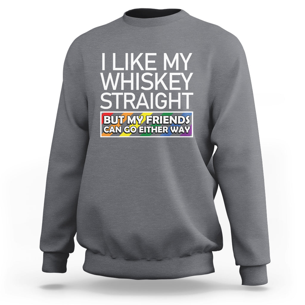 LGBTQ Ally Sweatshirt I Like My Whiskey Straight But My Friends Can Go Either Way LGBT Pride - Wonder Print Shop