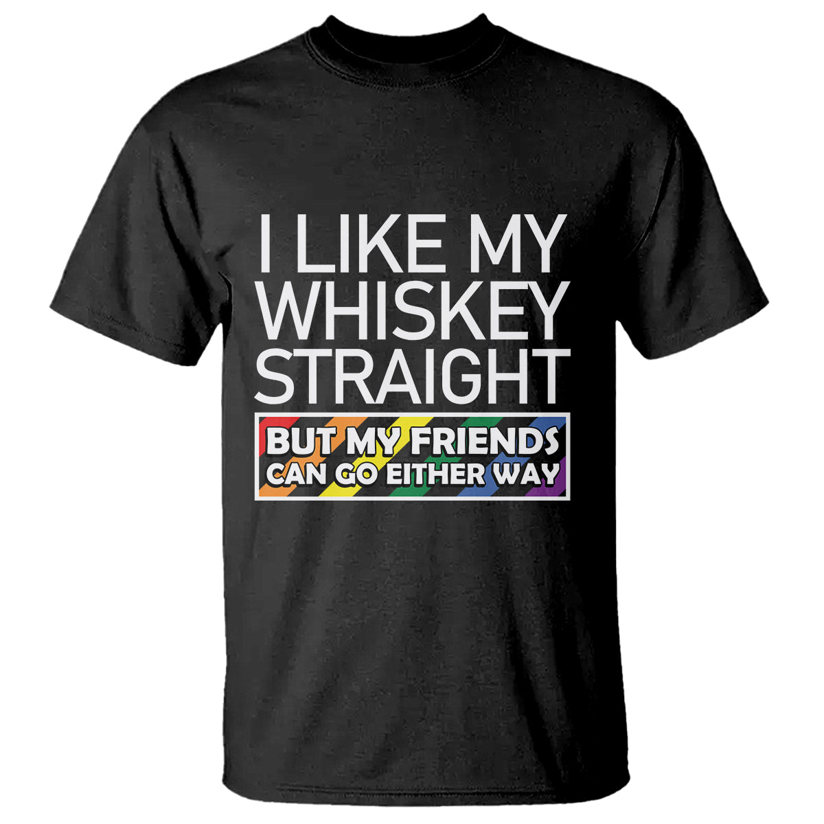 LGBTQ Ally T Shirt I Like My Whiskey Straight But My Friends Can Go Either Way LGBT Pride - Wonder Print Shop