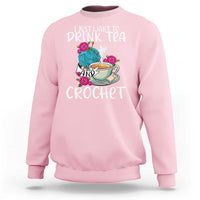 Just Want To Drink Tea And Crochet Sweatshirt
